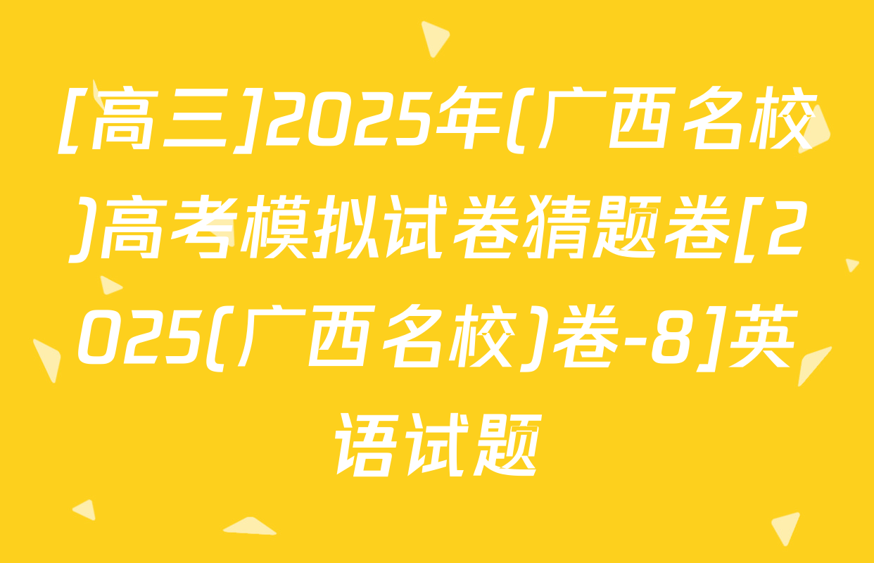 [高三]2025年(广西名校)高考模拟试卷猜题卷[2025(广西名校)卷-8]英语试题