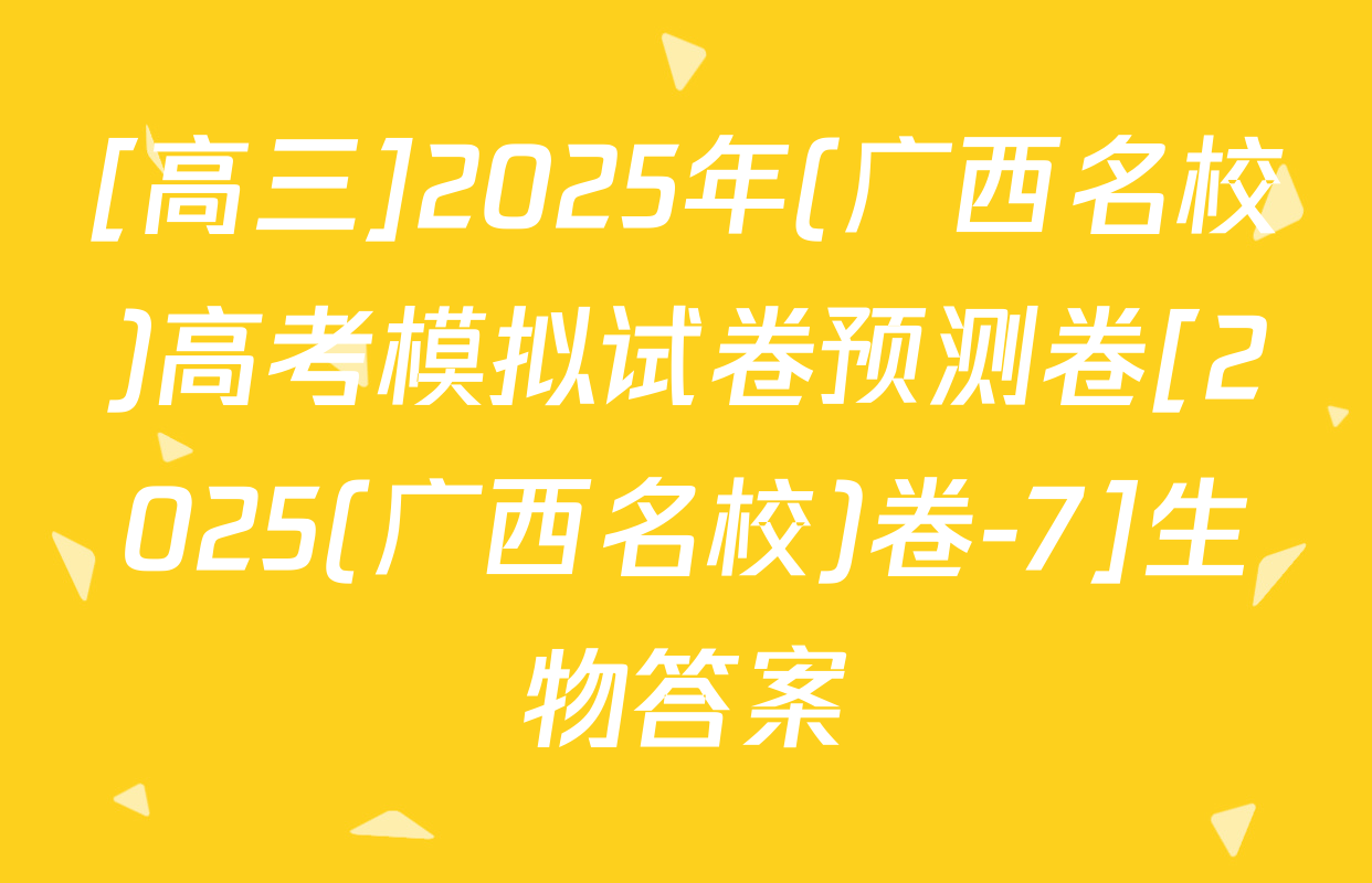 [高三]2025年(广西名校)高考模拟试卷预测卷[2025(广西名校)卷-7]生物答案