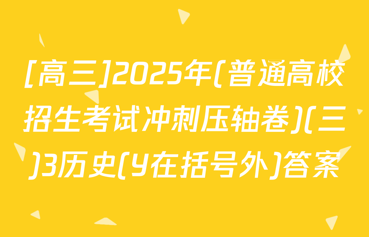 [高三]2025年(普通高校招生考试冲刺压轴卷)(三)3历史(Y在括号外)答案