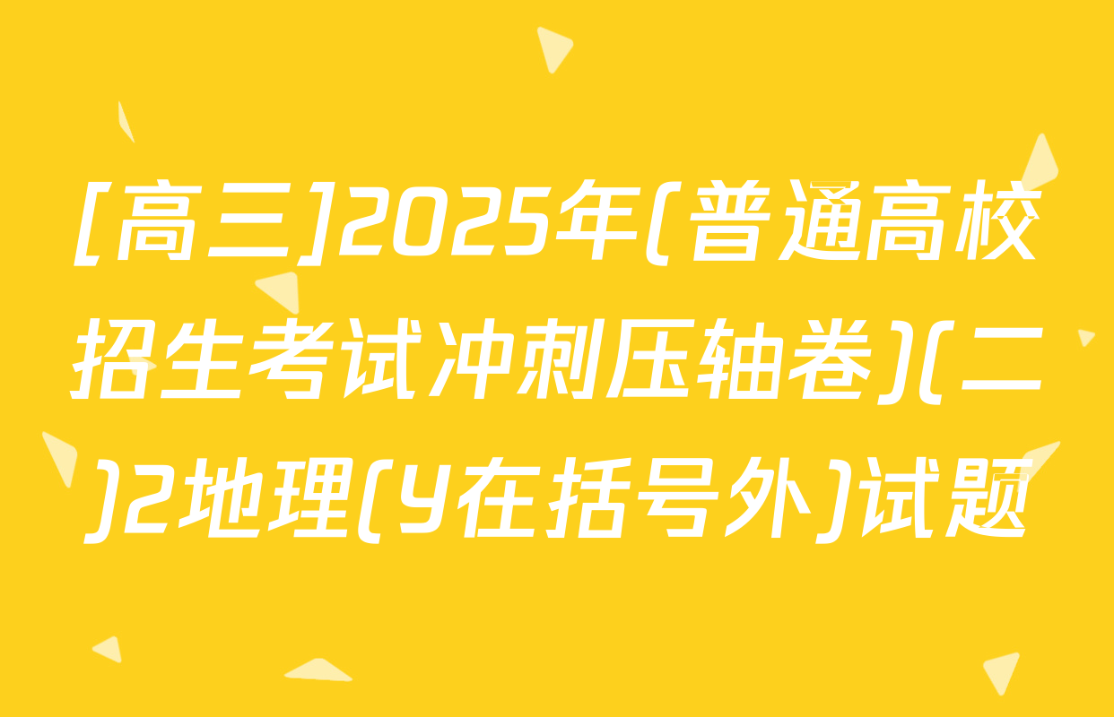 [高三]2025年(普通高校招生考试冲刺压轴卷)(二)2地理(Y在括号外)试题