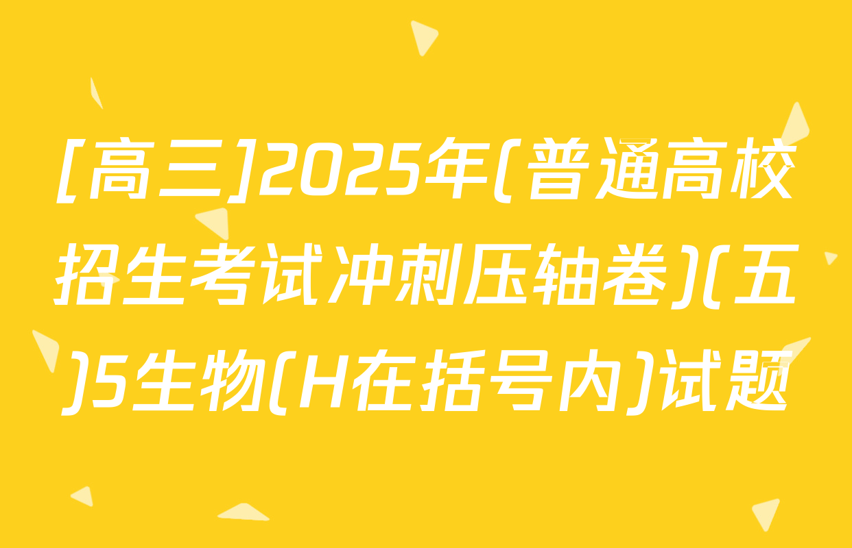 [高三]2025年(普通高校招生考试冲刺压轴卷)(五)5生物(H在括号内)试题