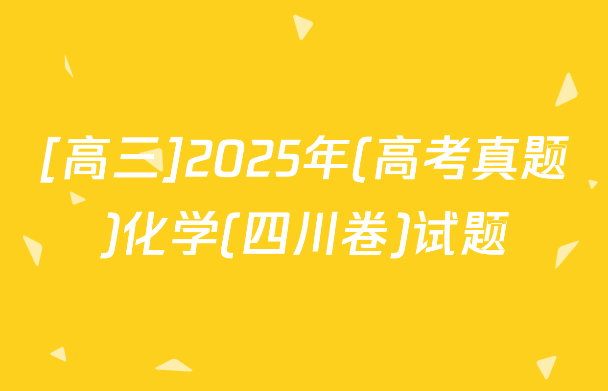 [高三]2025年(高考真题)化学(四川卷)试题