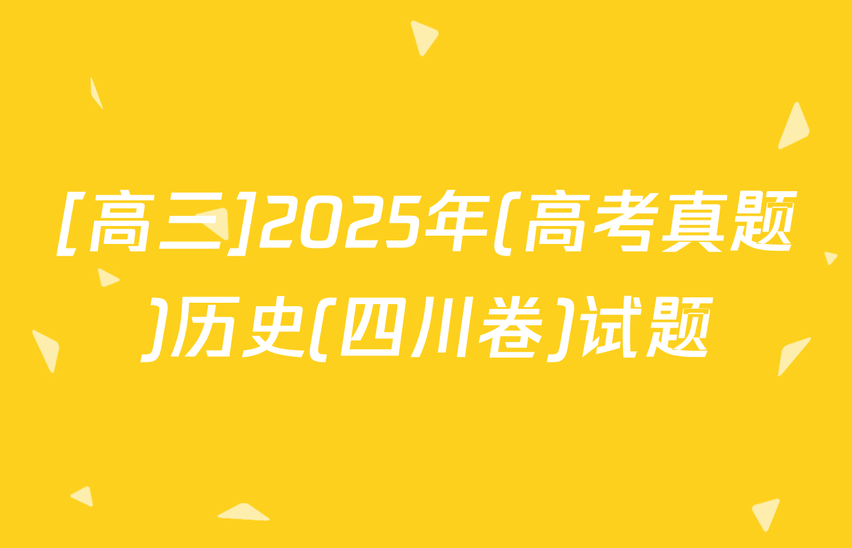 [高三]2025年(高考真题)历史(四川卷)试题