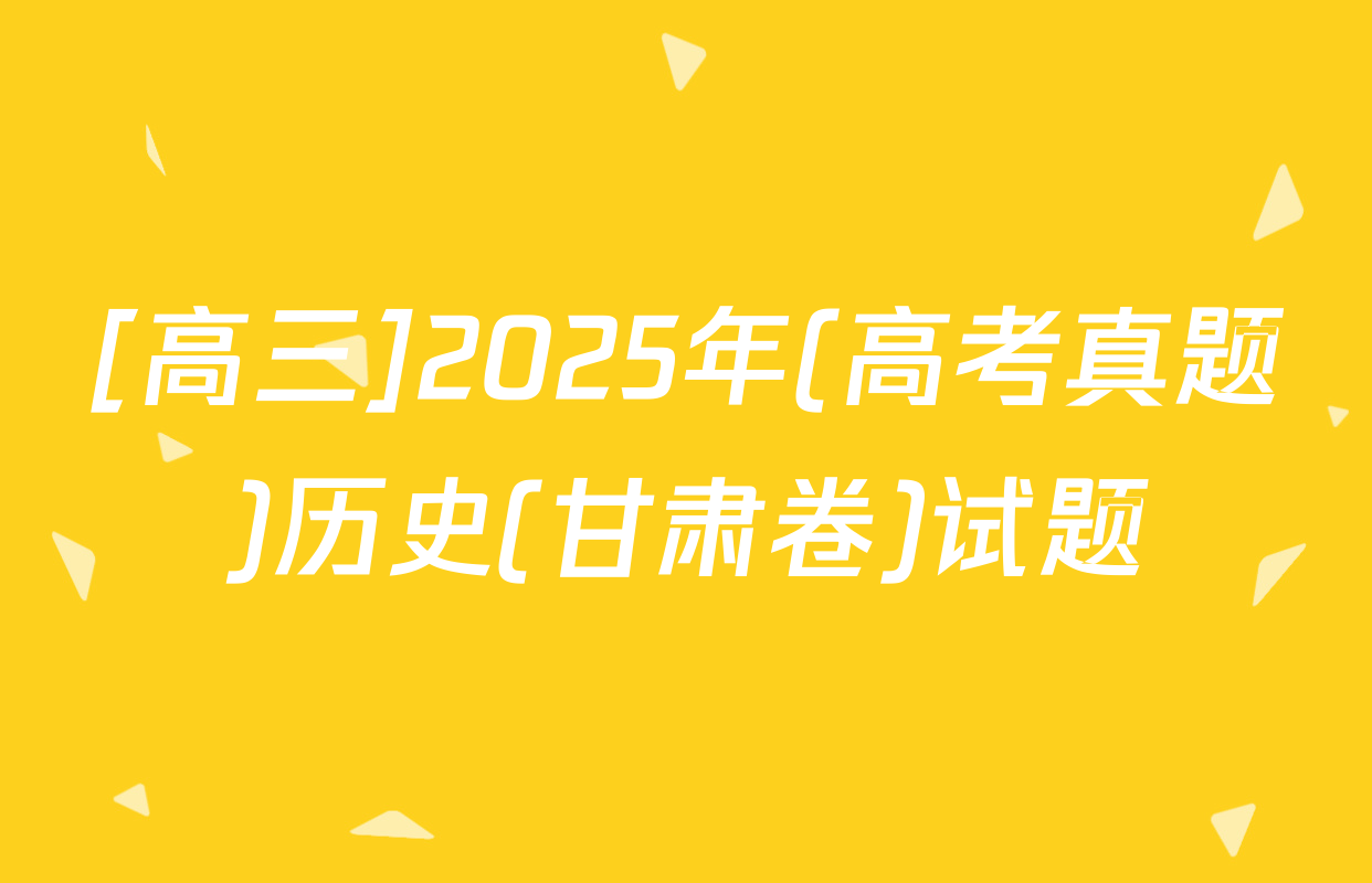 [高三]2025年(高考真题)历史(甘肃卷)试题