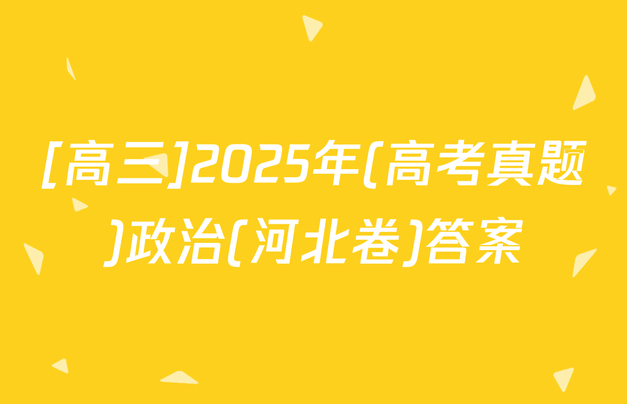 [高三]2025年(高考真题)政治(河北卷)答案
