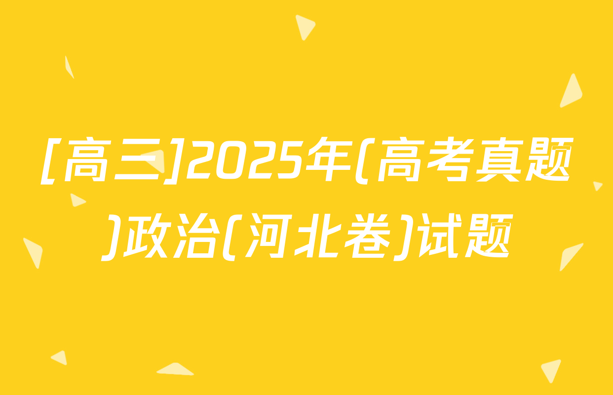 [高三]2025年(高考真题)政治(河北卷)试题