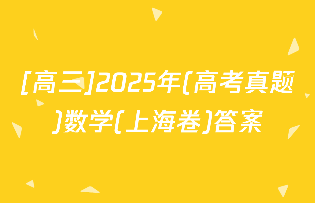 [高三]2025年(高考真题)数学(上海卷)答案