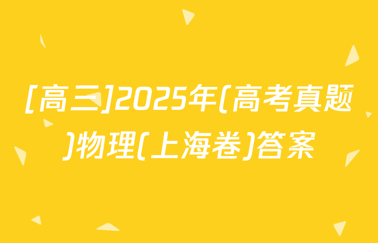 [高三]2025年(高考真题)物理(上海卷)答案