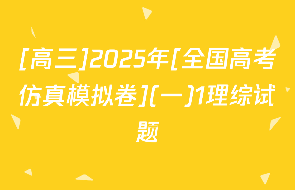 [高三]2025年[全国高考仿真模拟卷](一)1理综试题