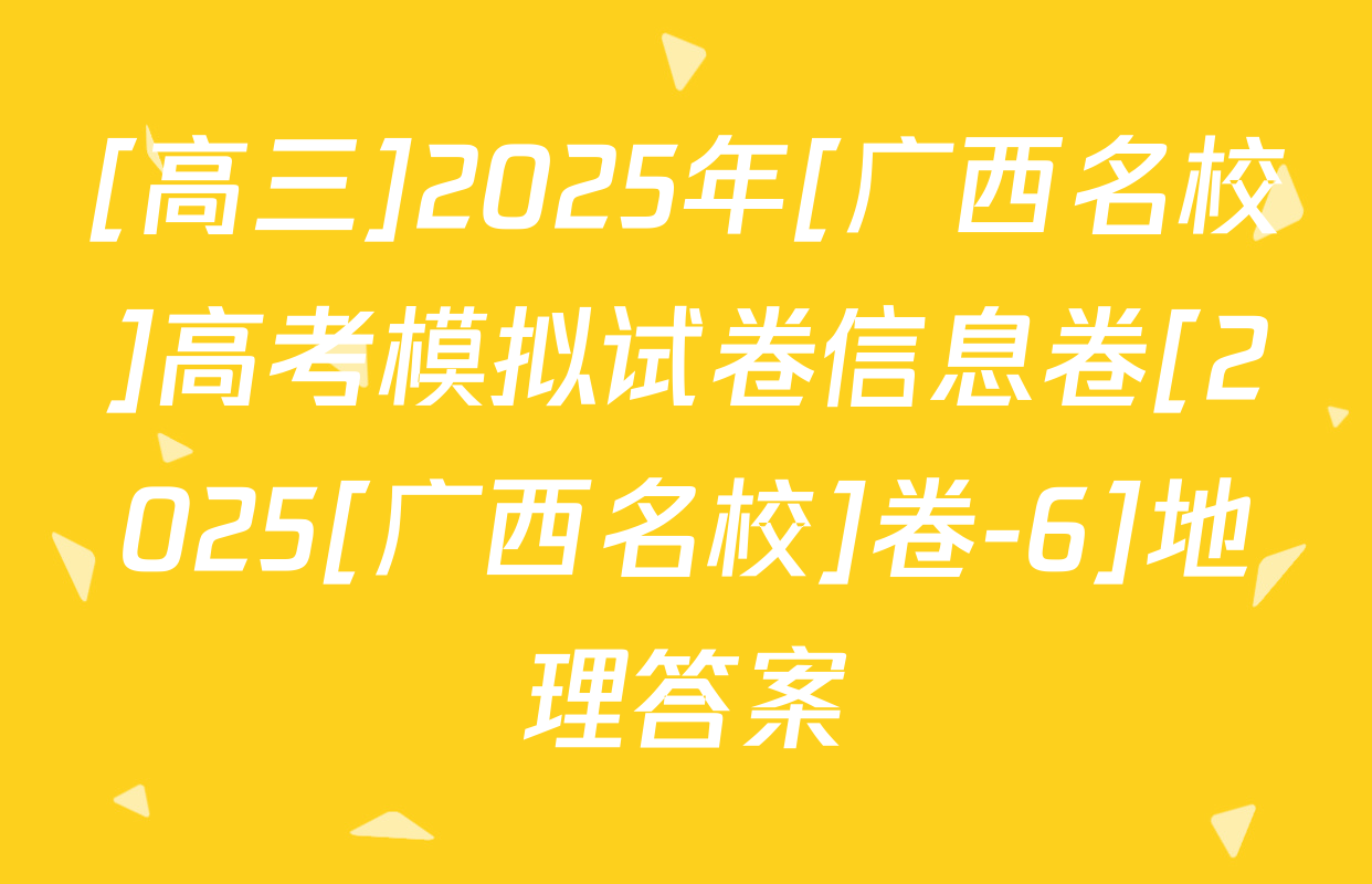 [高三]2025年[广西名校]高考模拟试卷信息卷[2025[广西名校]卷-6]地理答案