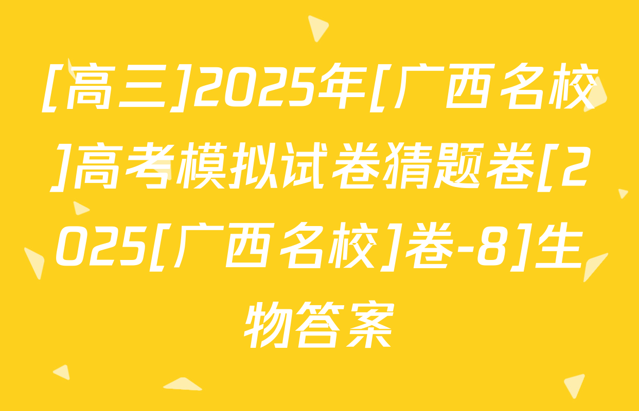 [高三]2025年[广西名校]高考模拟试卷猜题卷[2025[广西名校]卷-8]生物答案
