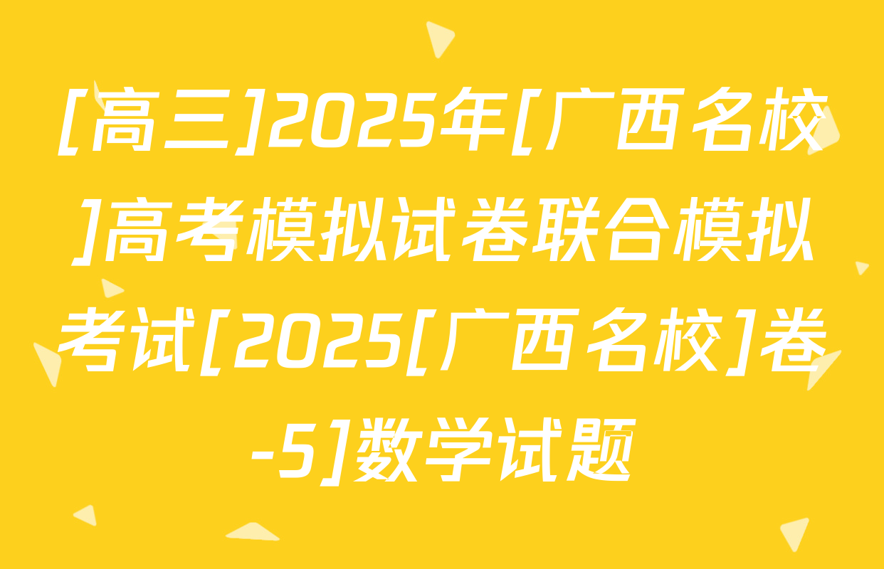 [高三]2025年[广西名校]高考模拟试卷联合模拟考试[2025[广西名校]卷-5]数学试题