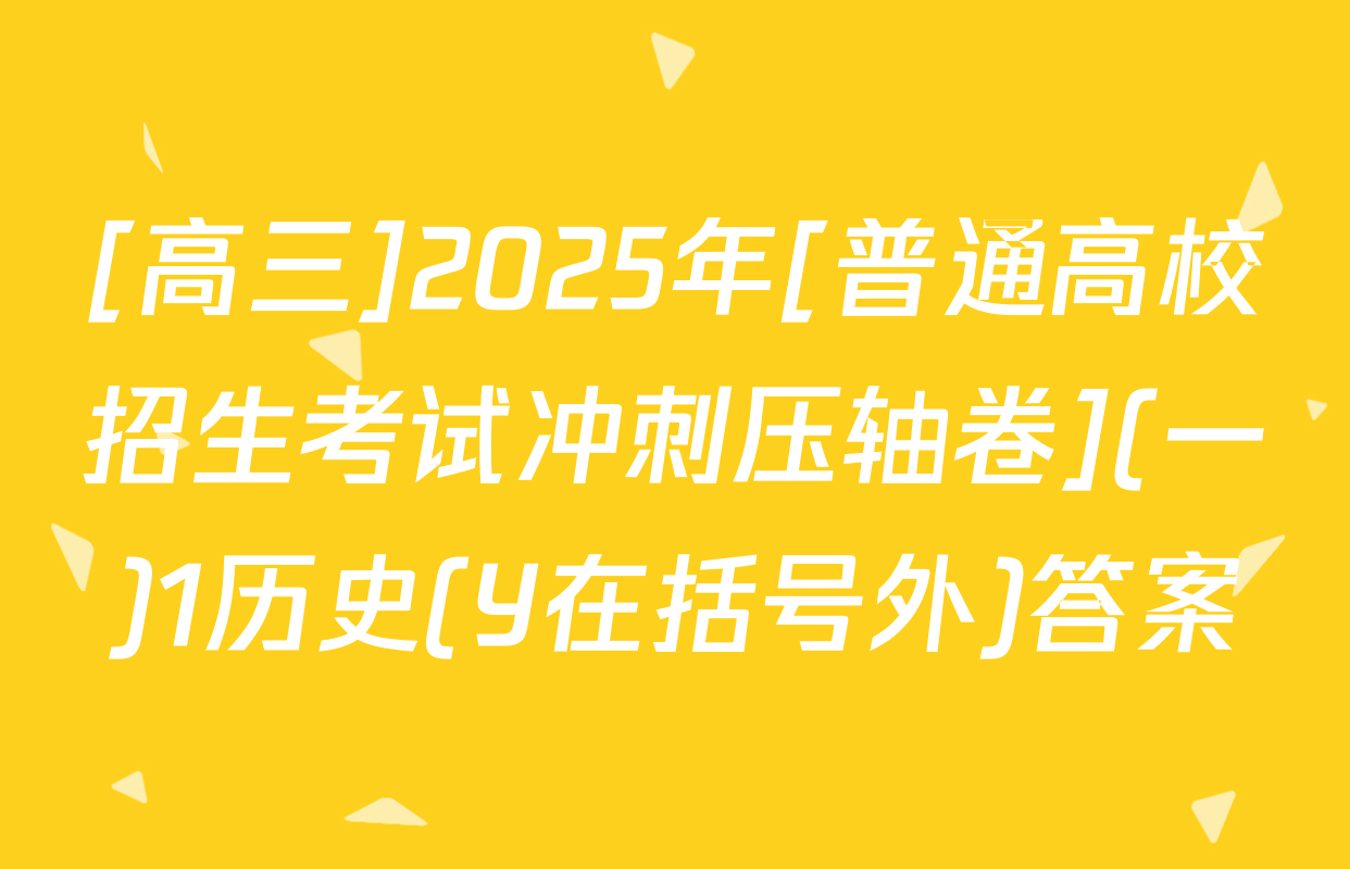 [高三]2025年[普通高校招生考试冲刺压轴卷](一)1历史(Y在括号外)答案