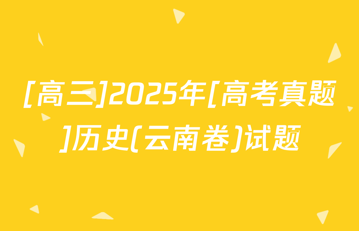 [高三]2025年[高考真题]历史(云南卷)试题