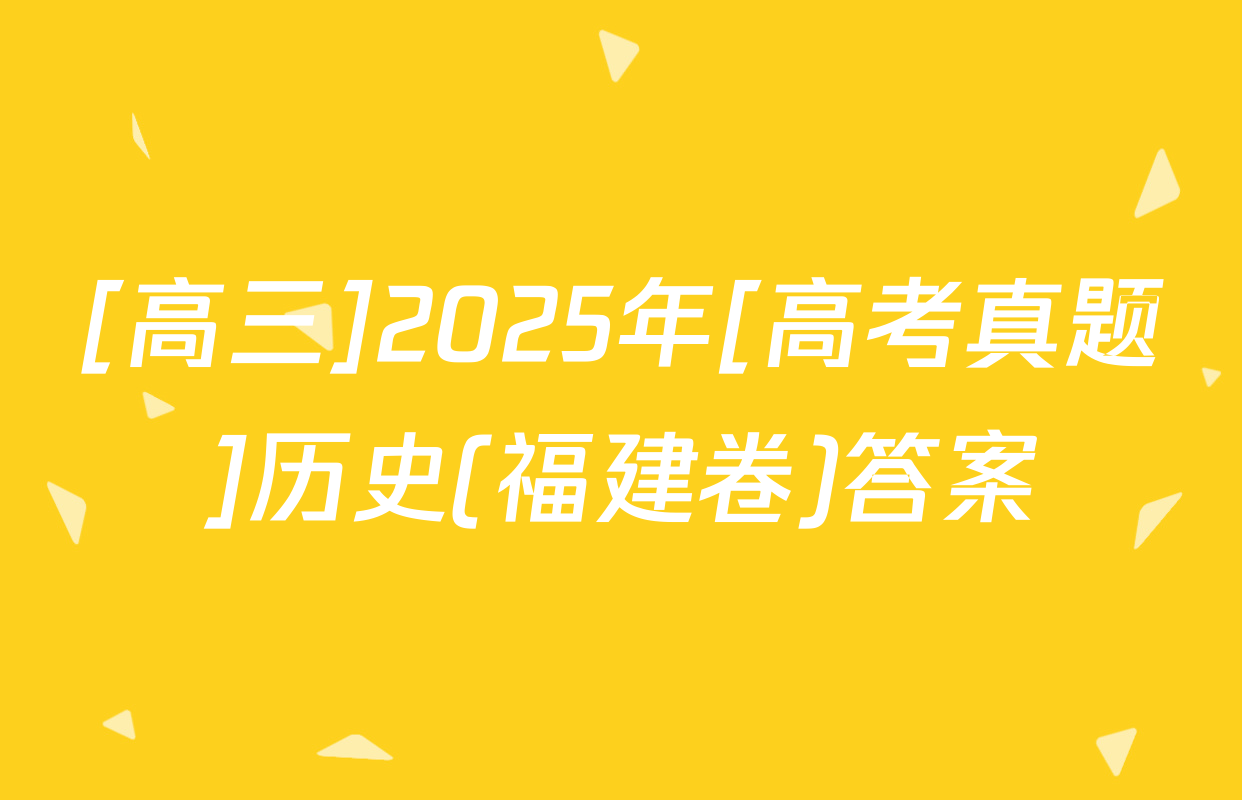 [高三]2025年[高考真题]历史(福建卷)答案
