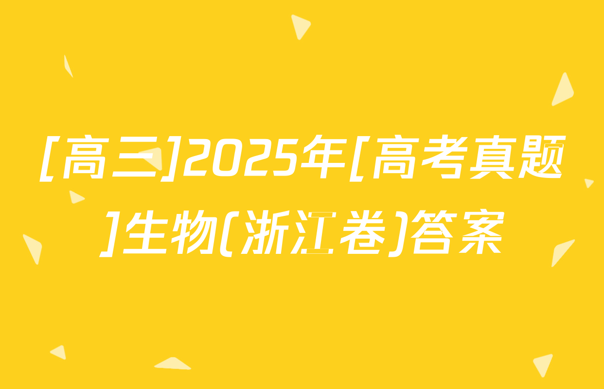 [高三]2025年[高考真题]生物(浙江卷)答案