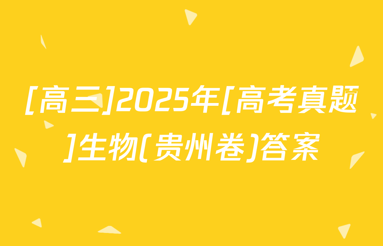 [高三]2025年[高考真题]生物(贵州卷)答案