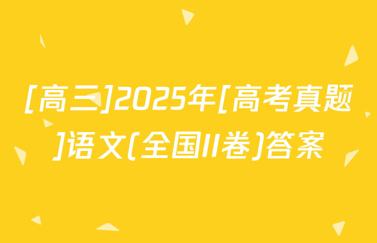 [高三]2025年[高考真题]语文(全国II卷)答案