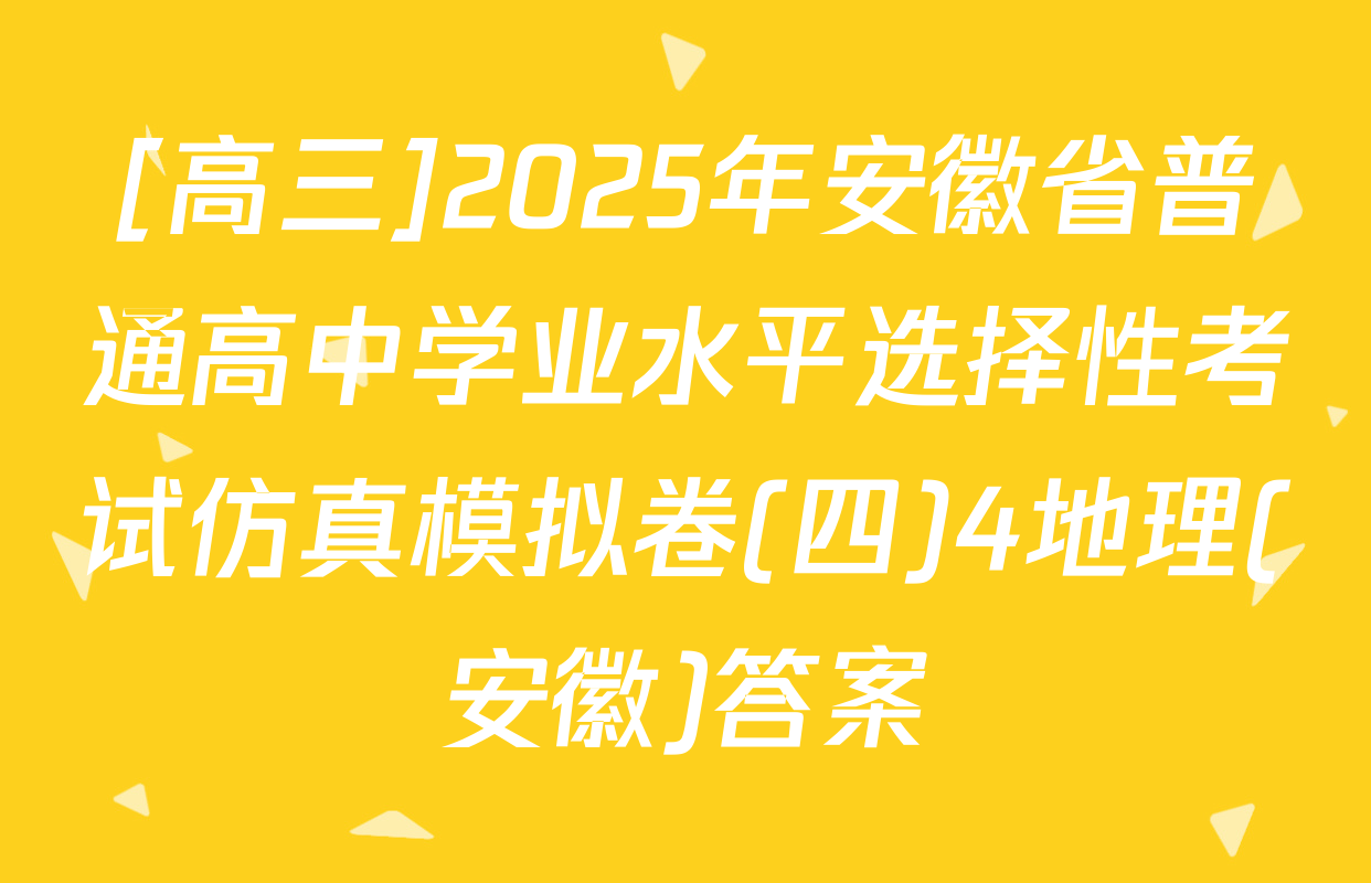 [高三]2025年安徽省普通高中学业水平选择性考试仿真模拟卷(四)4地理(安徽)答案