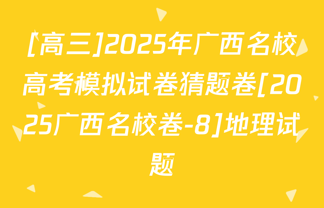 [高三]2025年广西名校高考模拟试卷猜题卷[2025广西名校卷-8]地理试题