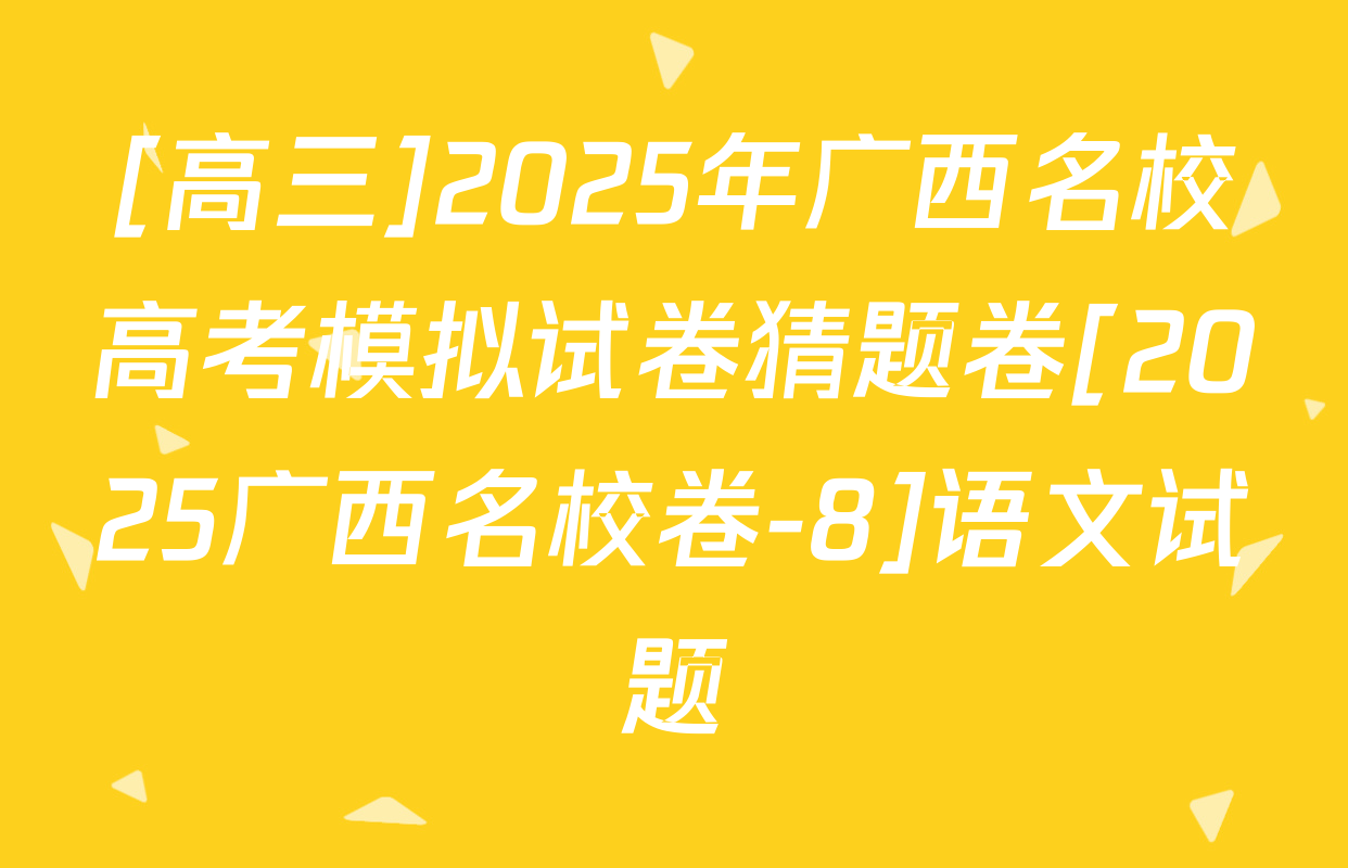 [高三]2025年广西名校高考模拟试卷猜题卷[2025广西名校卷-8]语文试题