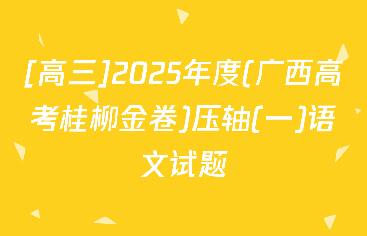 [高三]2025年度(广西高考桂柳金卷)压轴(一)语文试题