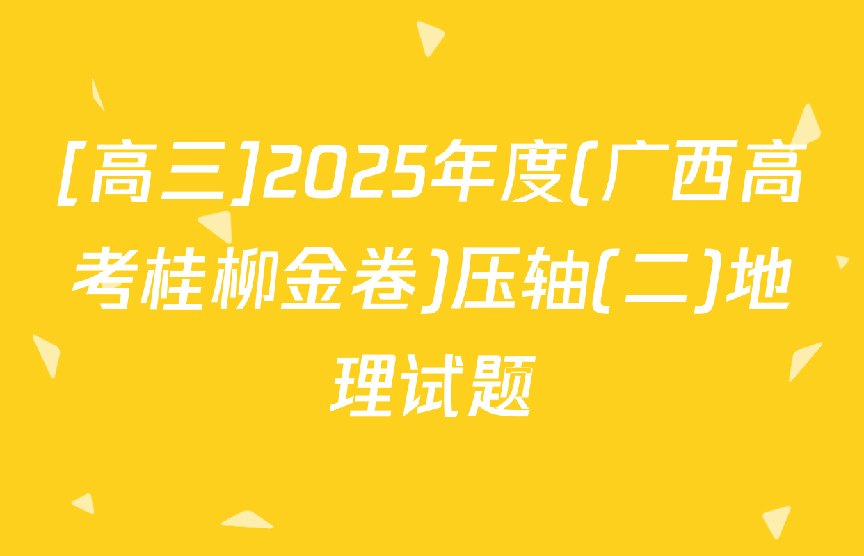 [高三]2025年度(广西高考桂柳金卷)压轴(二)地理试题