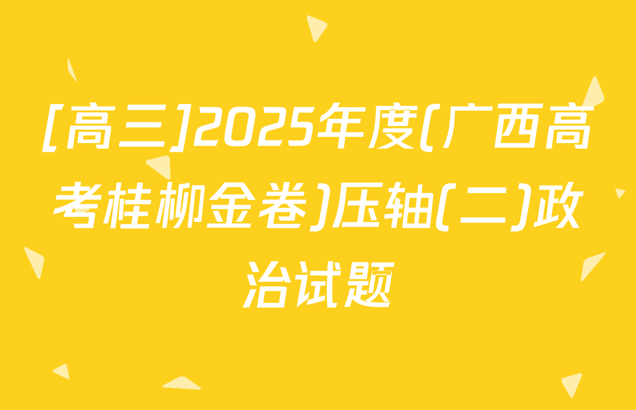 [高三]2025年度(广西高考桂柳金卷)压轴(二)政治试题