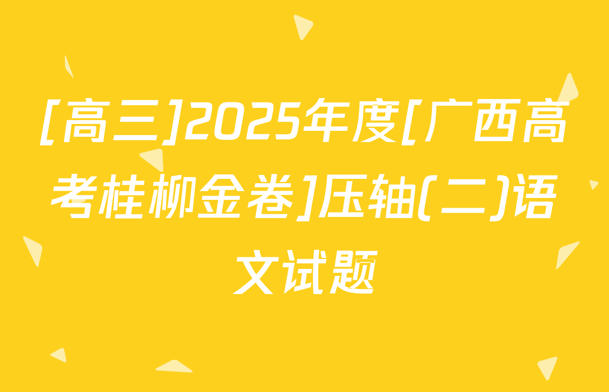 [高三]2025年度[广西高考桂柳金卷]压轴(二)语文试题