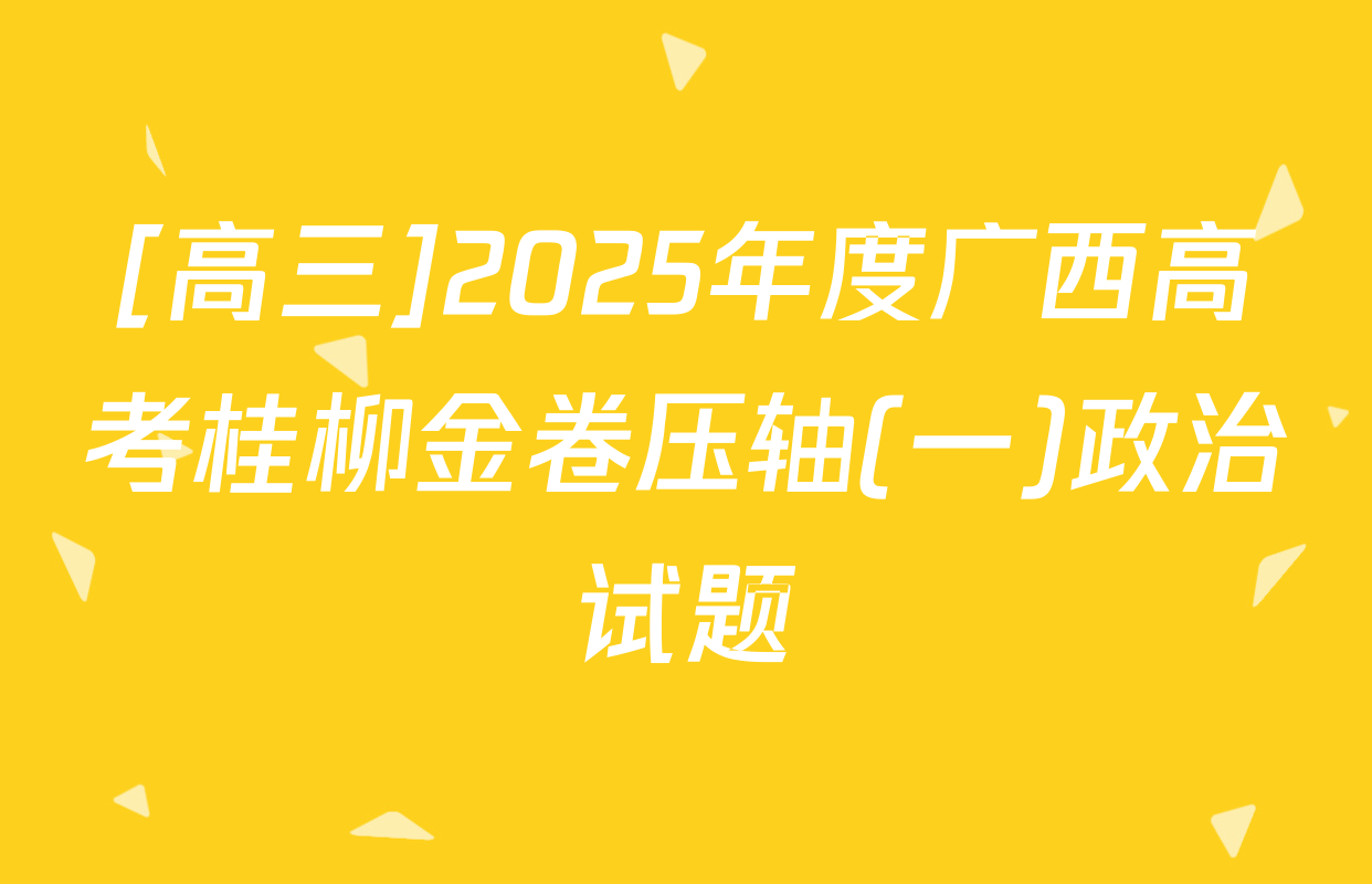 [高三]2025年度广西高考桂柳金卷压轴(一)政治试题
