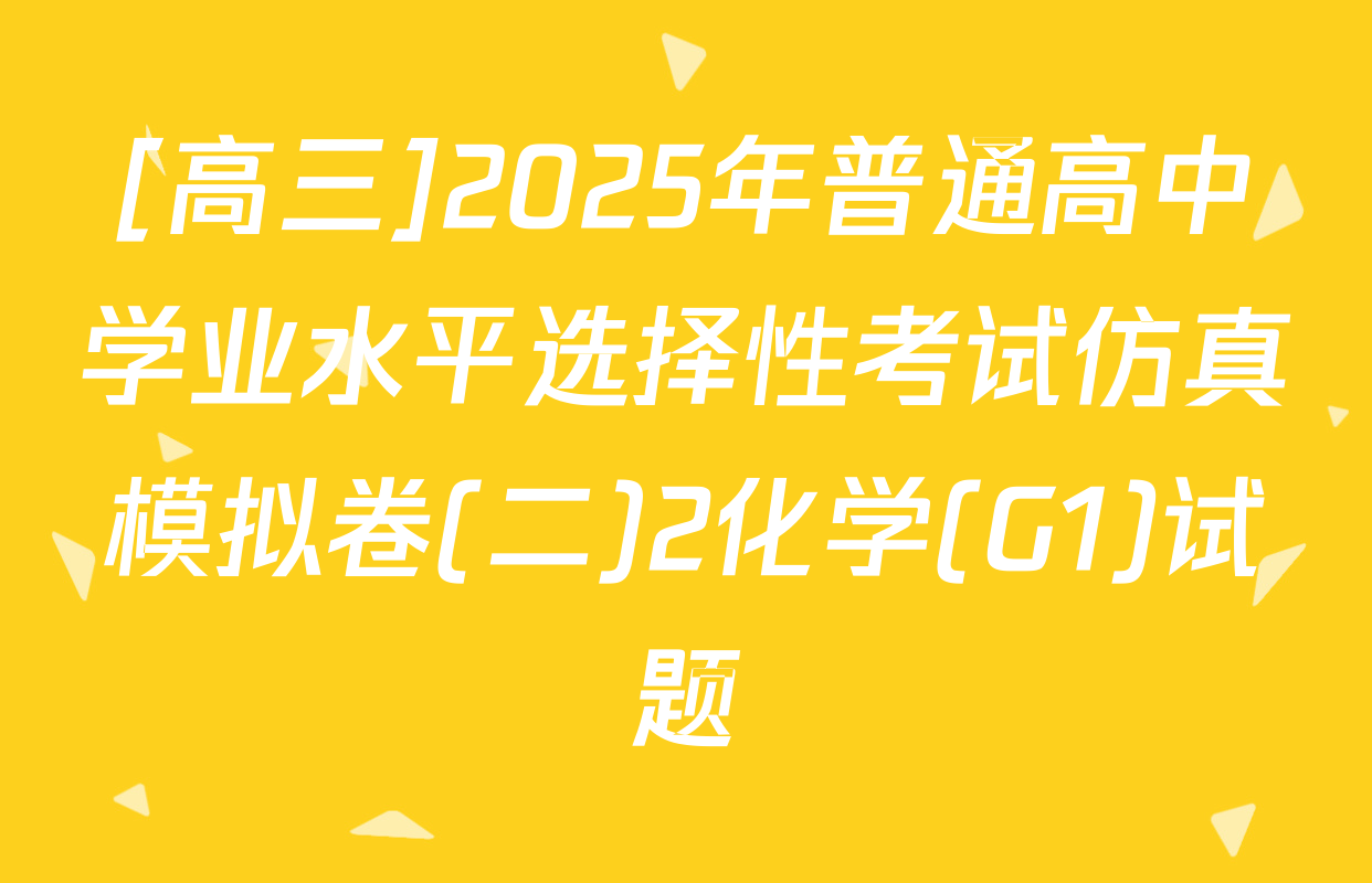 [高三]2025年普通高中学业水平选择性考试仿真模拟卷(二)2化学(G1)试题