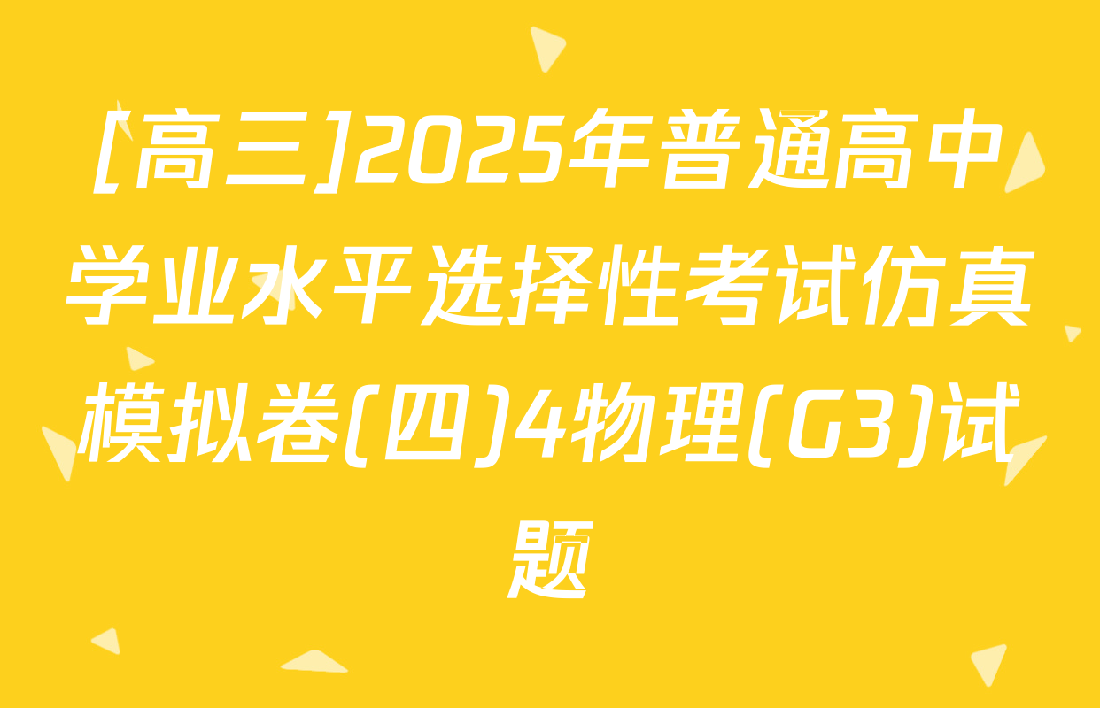[高三]2025年普通高中学业水平选择性考试仿真模拟卷(四)4物理(G3)试题
