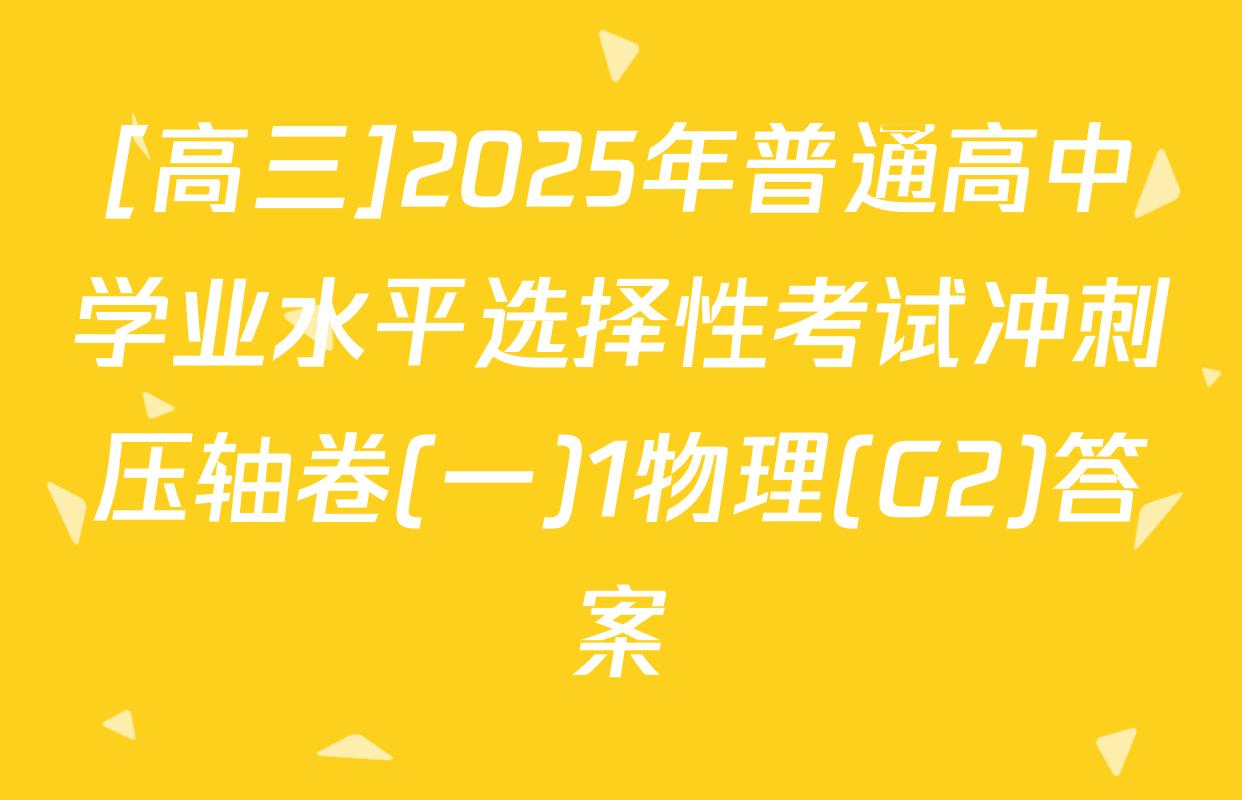 [高三]2025年普通高中学业水平选择性考试冲刺压轴卷(一)1物理(G2)答案