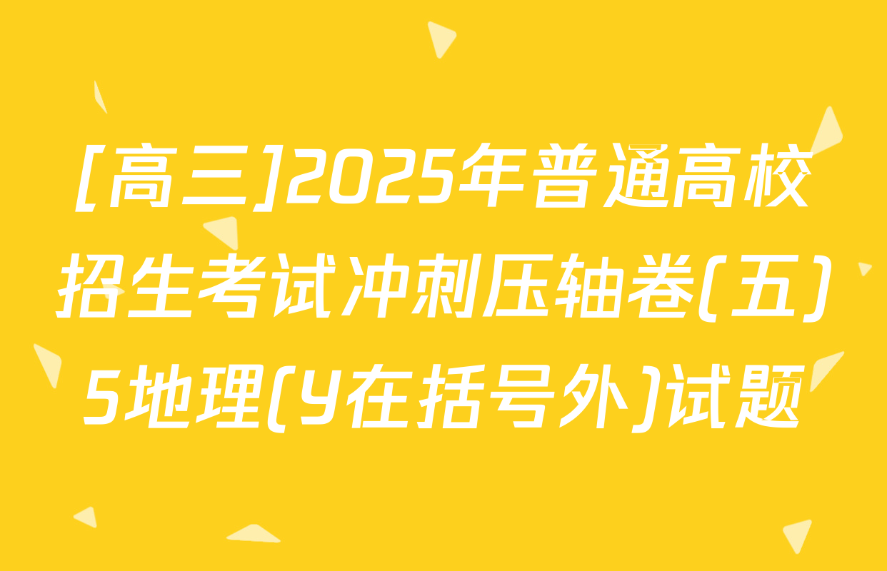 [高三]2025年普通高校招生考试冲刺压轴卷(五)5地理(Y在括号外)试题