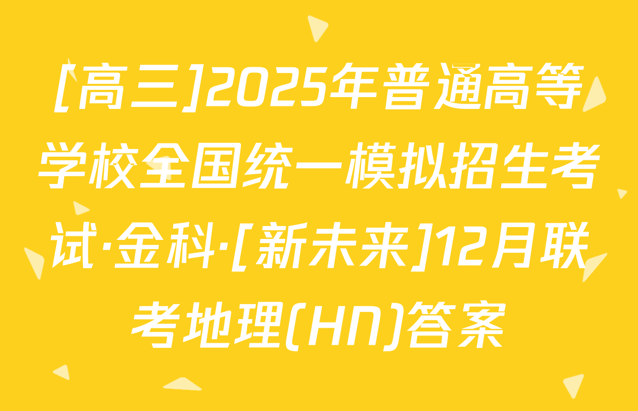 [高三]2025年普通高等学校全国统一模拟招生考试·金科·[新未来]12月联考地理(HN)答案