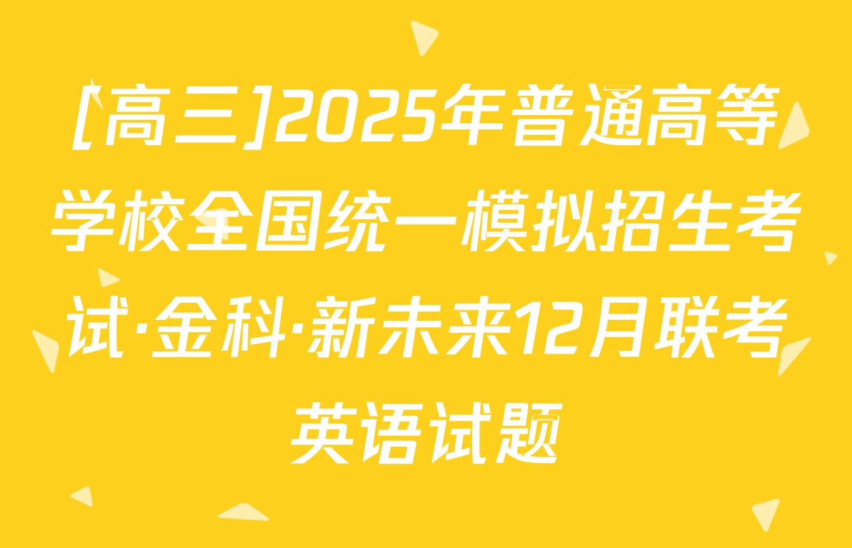[高三]2025年普通高等学校全国统一模拟招生考试·金科·新未来12月联考英语试题