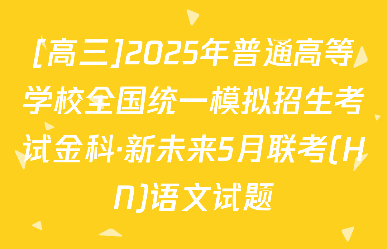 [高三]2025年普通高等学校全国统一模拟招生考试金科·新未来5月联考(HN)语文试题