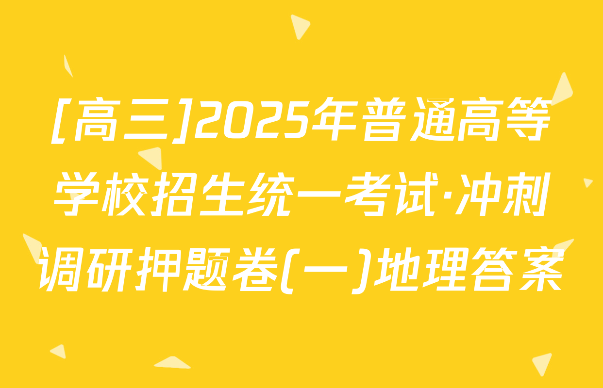 [高三]2025年普通高等学校招生统一考试·冲刺调研押题卷(一)地理答案