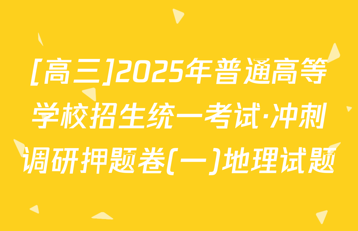 [高三]2025年普通高等学校招生统一考试·冲刺调研押题卷(一)地理试题