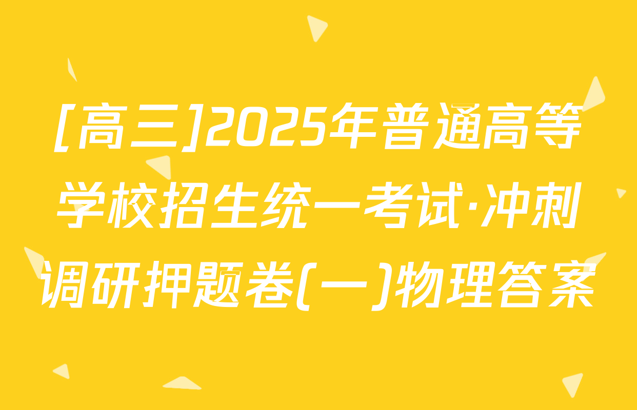[高三]2025年普通高等学校招生统一考试·冲刺调研押题卷(一)物理答案