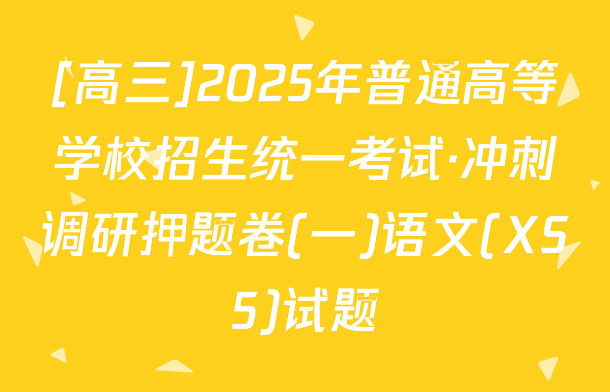 [高三]2025年普通高等学校招生统一考试·冲刺调研押题卷(一)语文(XS5)试题