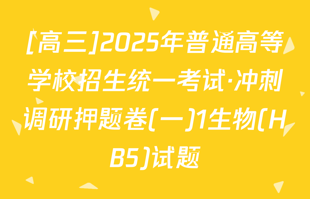 [高三]2025年普通高等学校招生统一考试·冲刺调研押题卷(一)1生物(HB5)试题