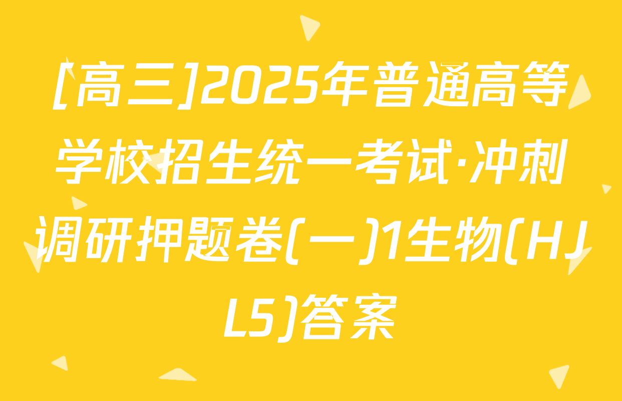 [高三]2025年普通高等学校招生统一考试·冲刺调研押题卷(一)1生物(HJL5)答案