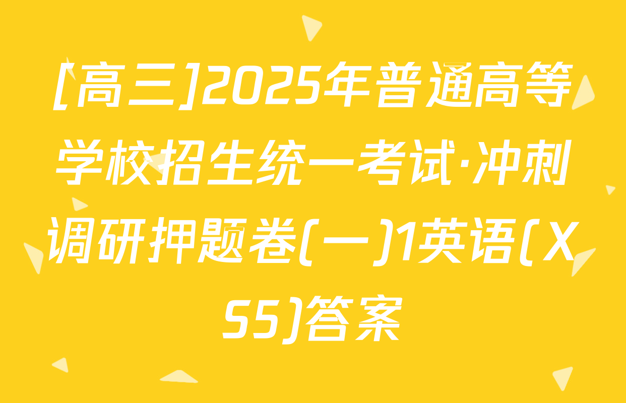 [高三]2025年普通高等学校招生统一考试·冲刺调研押题卷(一)1英语(XS5)答案
