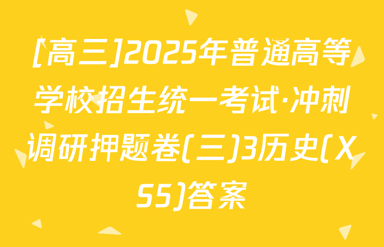 [高三]2025年普通高等学校招生统一考试·冲刺调研押题卷(三)3历史(XS5)答案