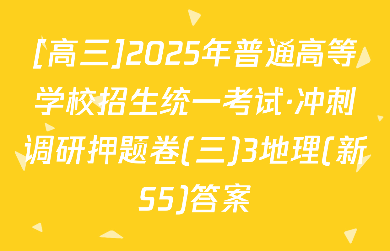 [高三]2025年普通高等学校招生统一考试·冲刺调研押题卷(三)3地理(新S5)答案