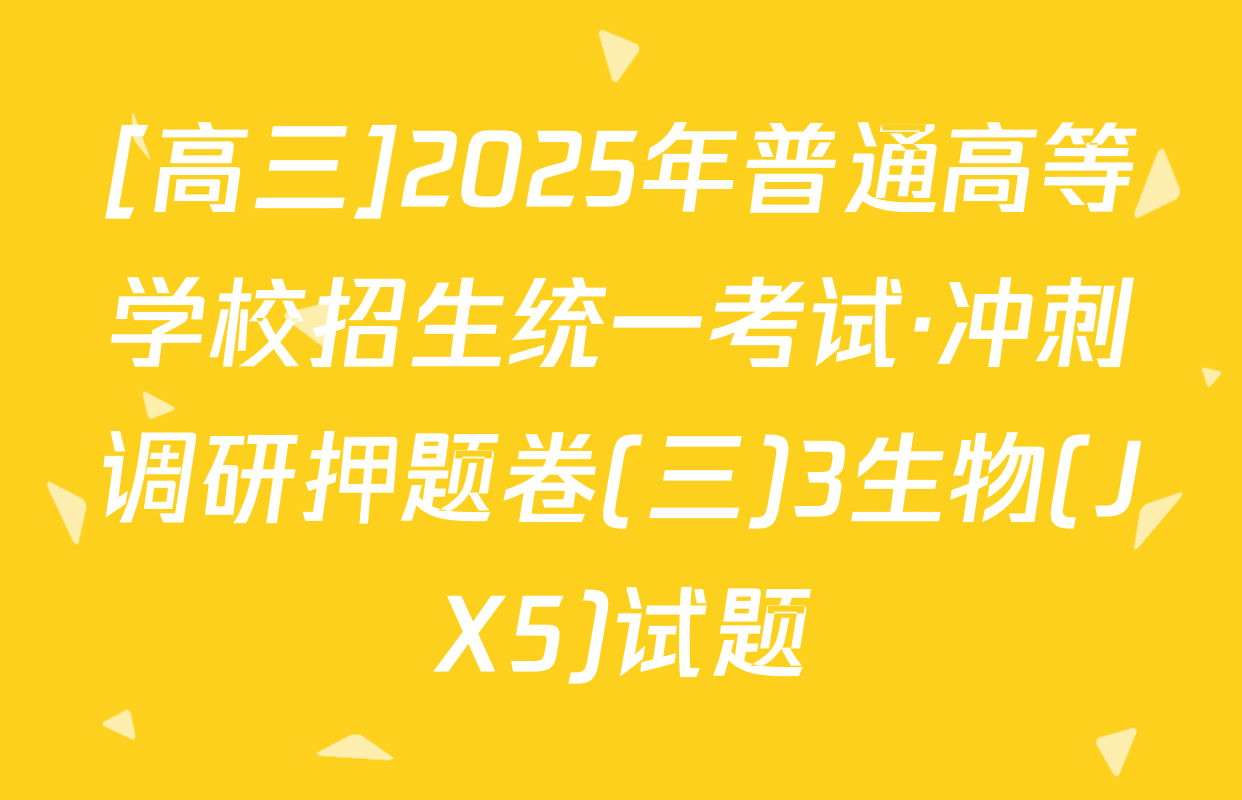 [高三]2025年普通高等学校招生统一考试·冲刺调研押题卷(三)3生物(JX5)试题