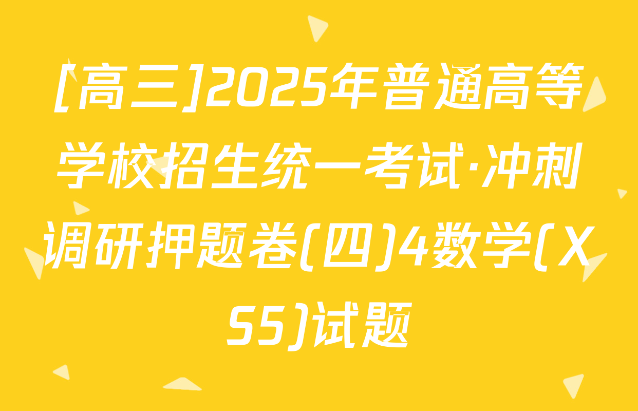 [高三]2025年普通高等学校招生统一考试·冲刺调研押题卷(四)4数学(XS5)试题