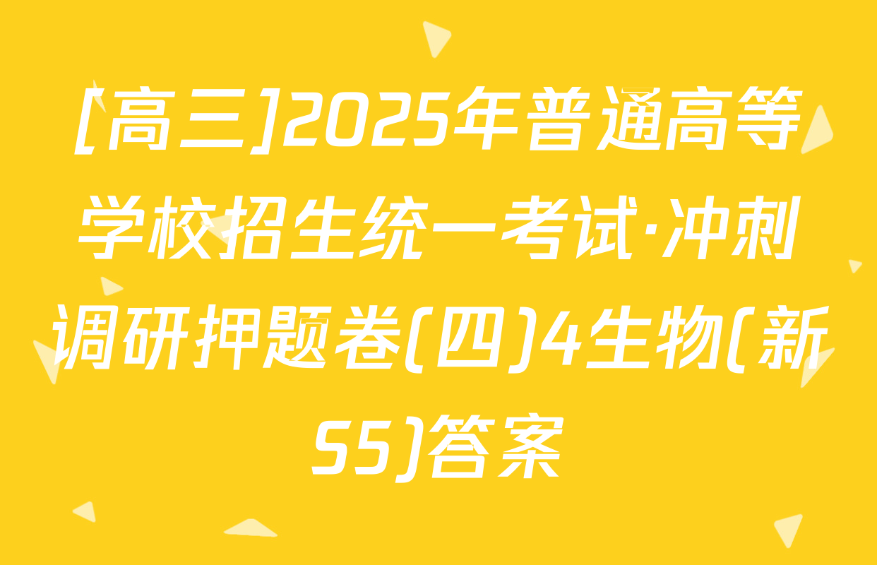 [高三]2025年普通高等学校招生统一考试·冲刺调研押题卷(四)4生物(新S5)答案