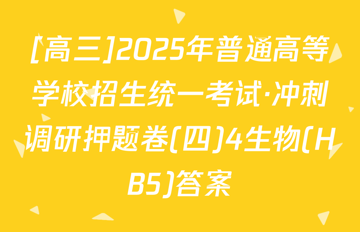 [高三]2025年普通高等学校招生统一考试·冲刺调研押题卷(四)4生物(HB5)答案